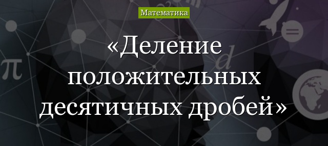 деление положительных десятичных дробей