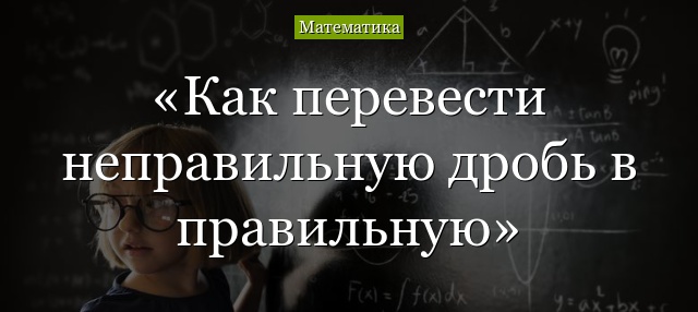 Как преобразовать неправильную дробь в правильную дробь