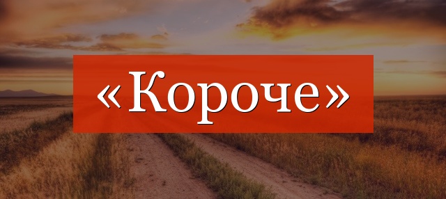 «Короче» запятая нужна или нет?