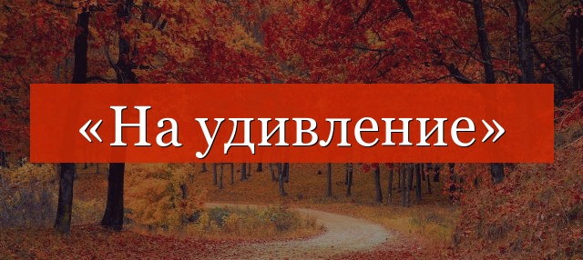 «На удивление» запятая нужна или нет?