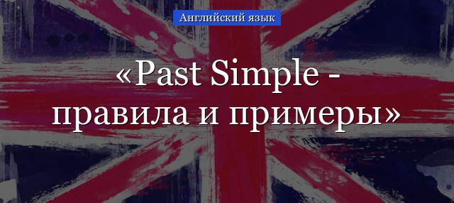 Past Simple – правила и примеры