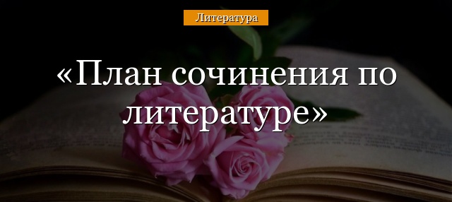 План сочинения по литературе