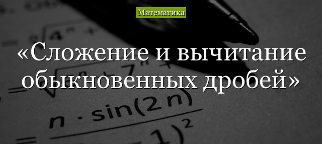 Сложение и вычитание обыкновенных дробей