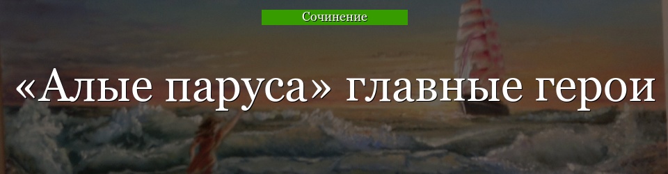 «Алые паруса» главные герои