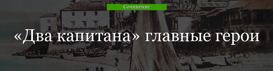 «Два капитана» главные герои