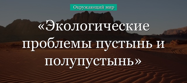 Экологические проблемы пустынь и полупустынь