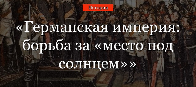 Германская империя: борьба за «место под солнцем»