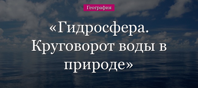 Гидросфера. Круговорот воды в природе