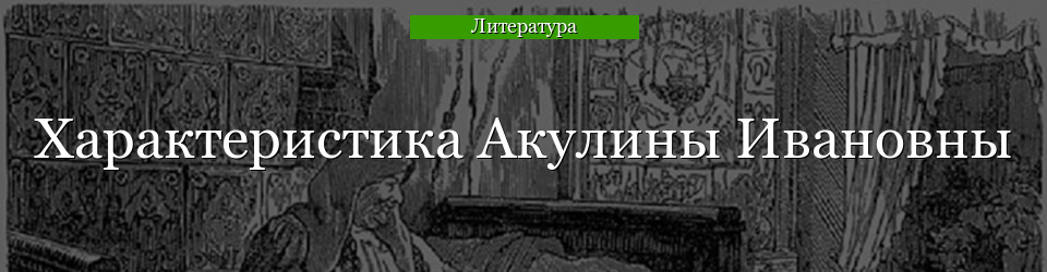 Характеристика Акулины Ивановны