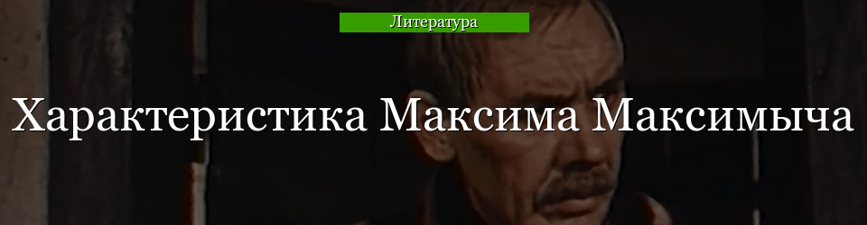 Характеристика Максима Максимыча