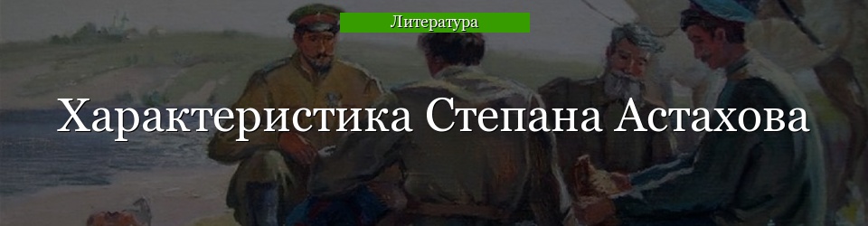 Характеристика Степана Астахова