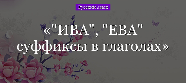 “ИВА”, “ЕВА” суффиксы в глаголах