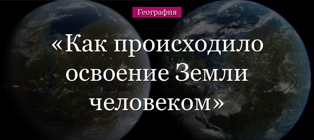 Как происходило освоение Земли человеком