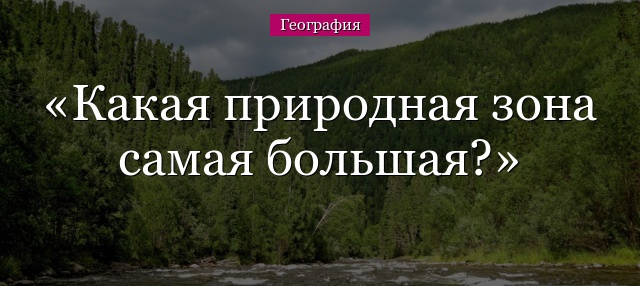 Какая природная зона самая большая?