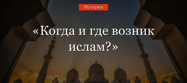 Когда и где возник ислам?