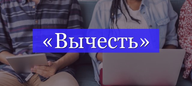 Корень слова «вычесть»