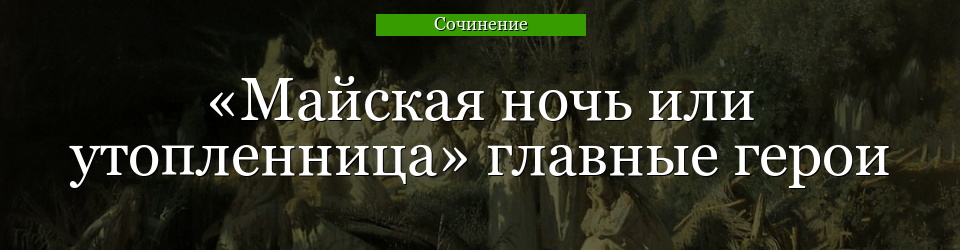 «Майская ночь или утопленница» главные герои