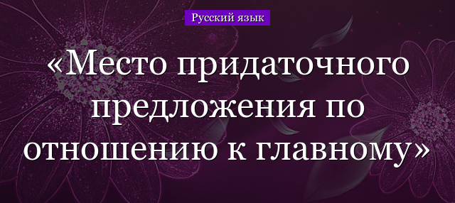 Место придаточного предложения по отношению к главному