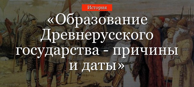 Образование Древнерусского государства – причины и даты