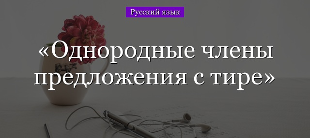 Однородные члены предложения с тире