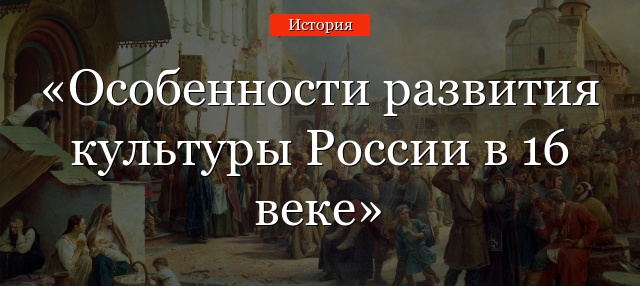 Особенности развития культуры России в 16 веке