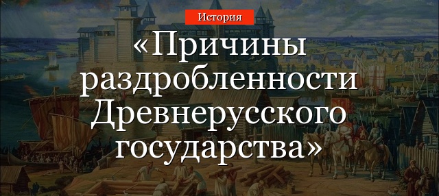 Причины раздробленности Древнерусского государства