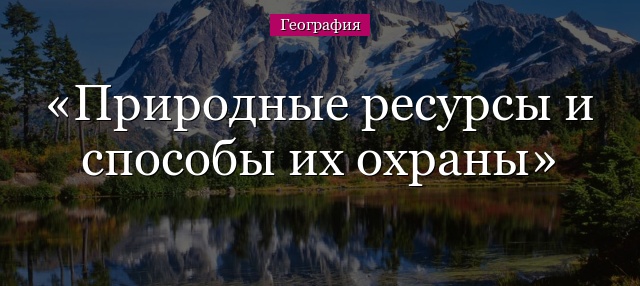 Природные ресурсы и способы их охраны