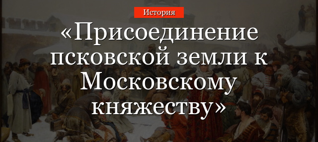 Присоединение псковской земли к Московскому княжеству