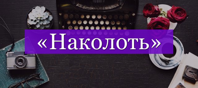 Проверочное слово к слову «наколоть»