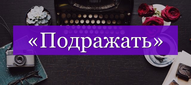 Проверочное слово к слову «подражать»