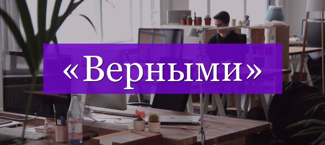 Проверочное слово к слову «верными»