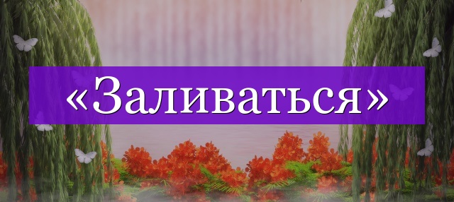 Проверочное слово к слову «заливаться»