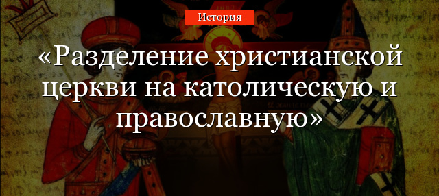 Разделение христианской церкви на католическую и православную