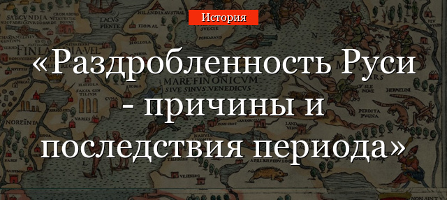 Раздробленность Руси – причины и последствия периода