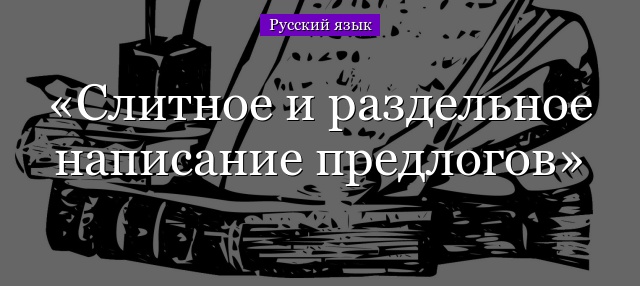 Слитное и раздельное написание предлогов