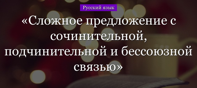 Сложное предложение с сочинительной, подчинительной и бессоюзной связью