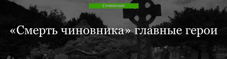 «Смерть чиновника» главные герои