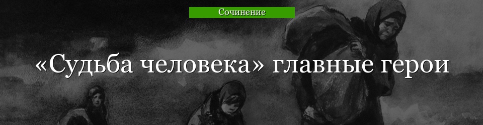 «Судьба человека» главные герои