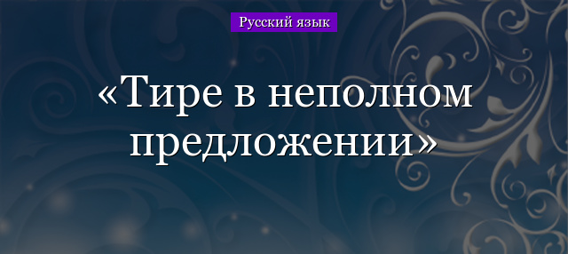 Тире в неполном предложении