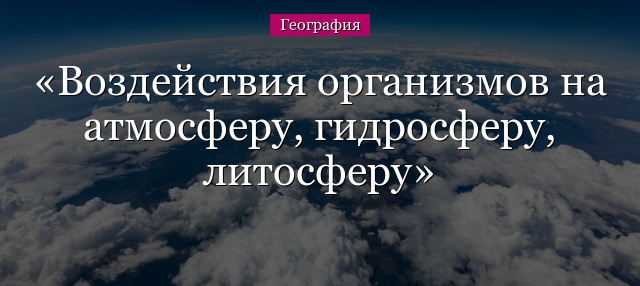 Воздействия организмов на атмосферу, гидросферу, литосферу