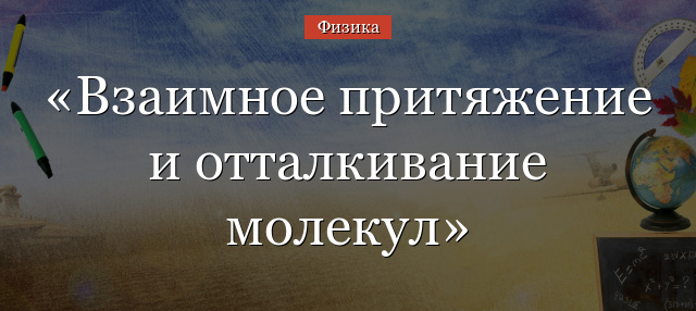 Взаимное притяжение и отталкивание молекул